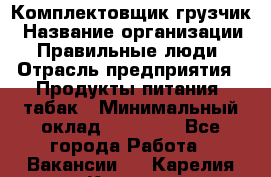 Комплектовщик-грузчик › Название организации ­ Правильные люди › Отрасль предприятия ­ Продукты питания, табак › Минимальный оклад ­ 29 000 - Все города Работа » Вакансии   . Карелия респ.,Костомукша г.